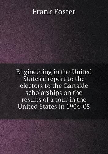 Cover for Frank Foster · Engineering in the United States a Report to the Electors to the Gartside Scholarships on the Results of a Tour in the United States in 1904-05 (Paperback Book) (2013)