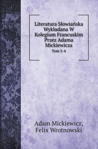 Literatura Slowia?ska Wykladana W Kolegium Francuskim Przez Adama Mickiewicza - Adam Mickiewicz - Books - Book on Demand Ltd. - 9785519686679 - January 11, 2020