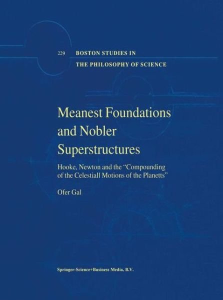 Cover for Ofer Gal · Meanest Foundations and Nobler Superstructures: Hooke, Newton and the Compounding of the Celestiall Motions of the Planetts - Boston Studies in the Philosophy and History of Science (Pocketbok) [Softcover reprint of hardcover 1st ed. 2002 edition] (2010)