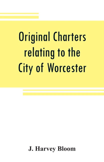 Cover for J Harvey Bloom · Original charters relating to the City of Worcester (Paperback Book) (2019)