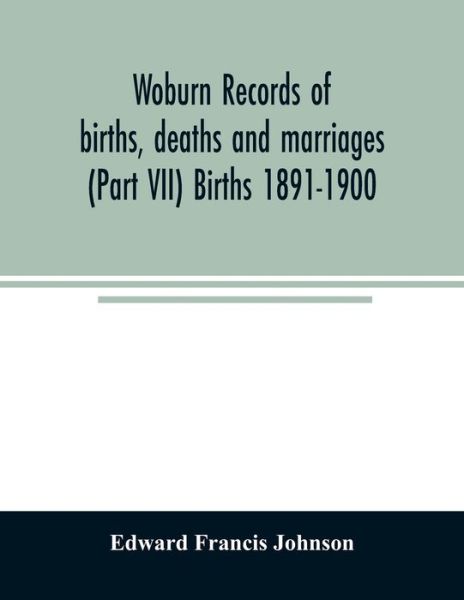Cover for Edward Francis Johnson · Woburn records of births, deaths and marriages (Part VII) Births 1891-1900 (Paperback Book) (2020)