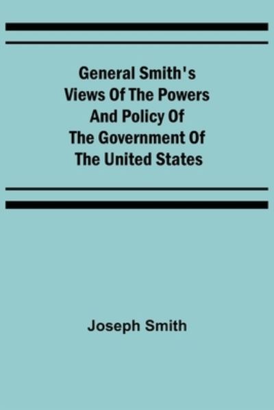 Cover for Joseph Smith · General Smith's Views of the Powers and Policy of the Government of the United States (Paperback Book) (2021)