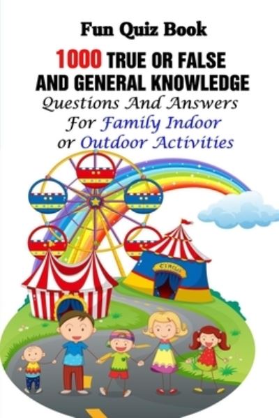 Cover for Lori A Grasso · Fun Quiz Book: 1000 True Or False and General Knowledge Questions And Answers For Family Indoor or Outdoor Activities (Paperback Book) (2021)