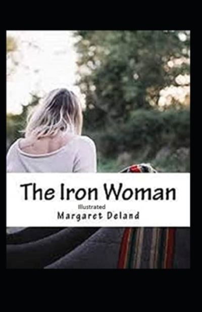 The Iron Woman Illustrated - Margaret Deland - Books - Independently Published - 9798593974679 - January 12, 2021