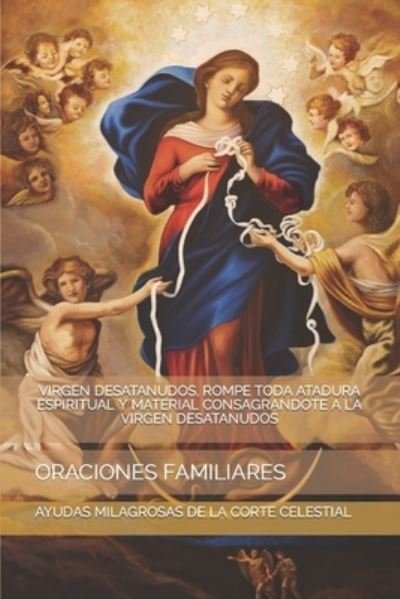 Cover for Ayudas Milagrosas de la Corte Celestial · Virgen Desatanudos, Rompe Toda Atadura Espiritual Y Material Consagrandote a la Virgen Desatanudos (Pocketbok) (2021)