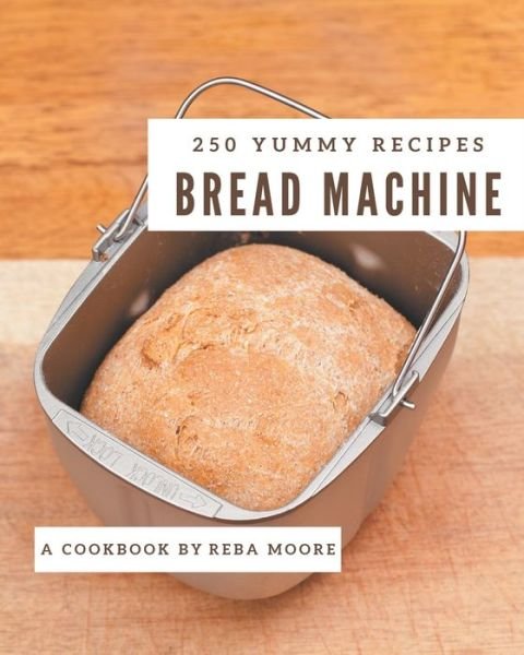 Cover for Reba Moore · 250 Yummy Bread Machine Recipes (Pocketbok) (2020)