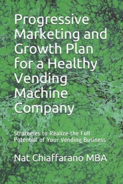 Cover for Nat Chiaffarano Mba · Progressive Marketing and Growth Plan for a Healthy Vending Machine Company (Paperback Book) (2021)