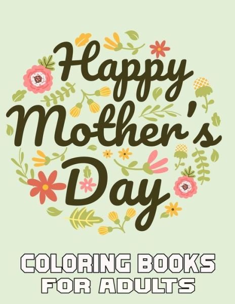 Cover for Kr Print House · Happy Mother's Day Coloring Books For Adults: A Mom Coloring Book for Adults, Flower and Floral with Inspirational Quotes to color. - Mothers Day Coloring Book. (Paperback Book) (2021)