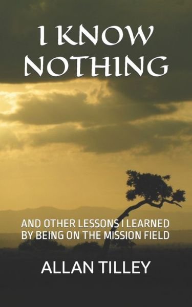Cover for Allan Rodney Tilley · I Know Nothing: And Other Lessons I Learned by Being on the Mission Field (Paperback Bog) (2021)
