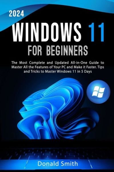 Cover for Donald Smith · Windows 11 for Beginners 2024: The Most Complete and Updated All-in-One Guide to Master All the Features of Your PC and Make is Faster. Tips and Tricks to Master Windows 11 in 5 Days (Taschenbuch) (2023)