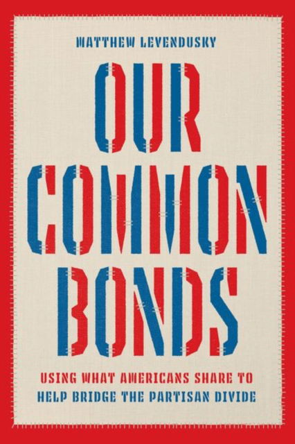 Cover for Matthew Levendusky · Our Common Bonds: Using What Americans Share to Help Bridge the Partisan Divide - Chicago Studies in American Politics (Hardcover Book) (2023)
