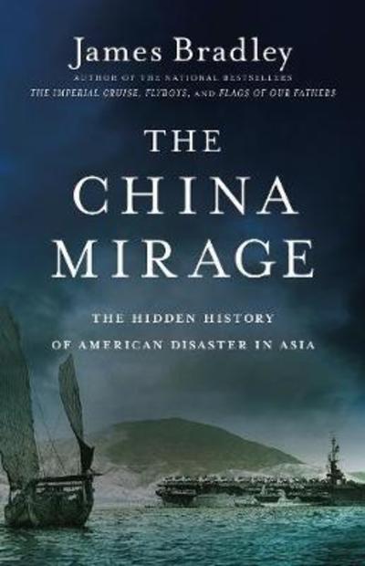 Cover for James Bradley · The China Mirage: The Hidden History of  American Disaster in Asia (Paperback Book) (2016)