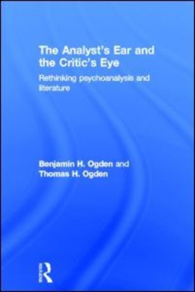 Cover for Ogden, Benjamin H. (Rutgers University, English Department) · The Analyst's Ear and the Critic's Eye: Rethinking psychoanalysis and literature (Hardcover Book) (2013)