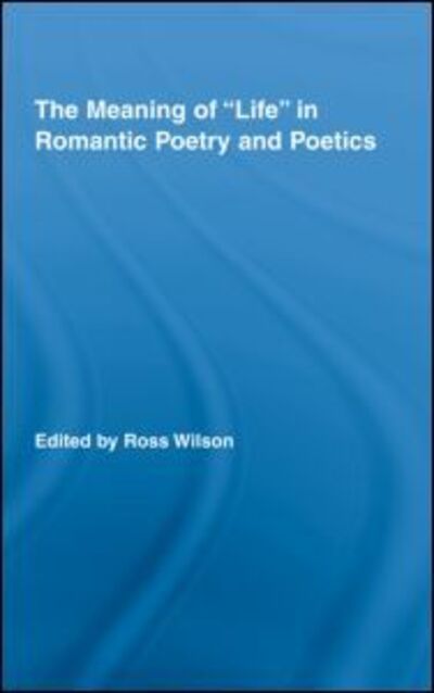 Cover for Ross Wilson · The Meaning of Life in Romantic Poetry and Poetics - Routledge Studies in Romanticism (Hardcover Book) (2008)