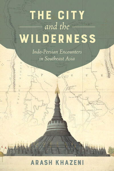 Cover for Arash Khazeni · The City and the Wilderness: Indo-Persian Encounters in Southeast Asia - California World History Library (Hardcover Book) (2020)