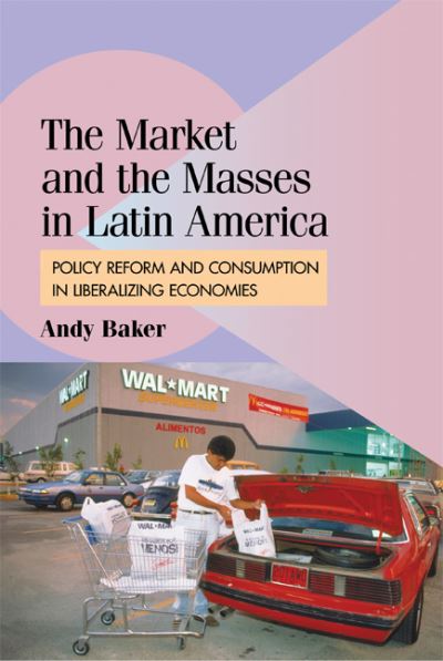 Cover for Baker, Andy (University of Colorado, Boulder) · The Market and the Masses in Latin America: Policy Reform and Consumption in Liberalizing Economies - Cambridge Studies in Comparative Politics (Hardcover Book) (2009)