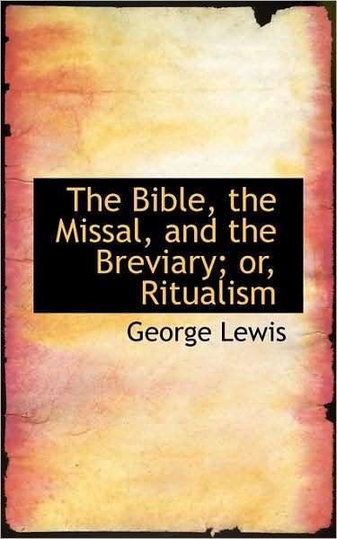 The Bible, the Missal, and the Breviary; Or, Ritualism - George Lewis - Boeken - BiblioLife - 9780559788680 - 9 december 2008