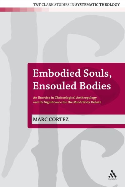 Cover for Marc Cortez · Embodied Souls, Ensouled Bodies: An Exercise in Christological Anthropology and Its Significance for the Mind / body Debate - T&amp;T Clark Studies in Systematic Theology (Hardcover Book) (2008)