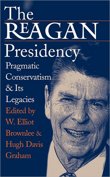 Cover for W Elliot Brownlee · The Reagan Presidency: Pragmatic Conservatism and Its Legacies (Hardcover Book) (2003)