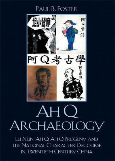 Ah Q Archaeology: Lu Xun, Ah Q, Ah Q Progeny, and the National Character Discourse in Twentieth Century China - Paul B. Foster - Books - Lexington Books - 9780739111680 - April 3, 2006