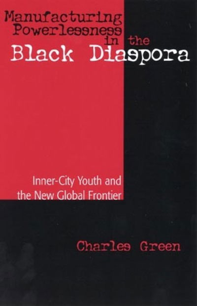 Cover for Charles Green · Manufacturing Powerlessness in the Black Diaspora: Inner-City Youth and the New Global Frontier (Hardcover Book) (2001)