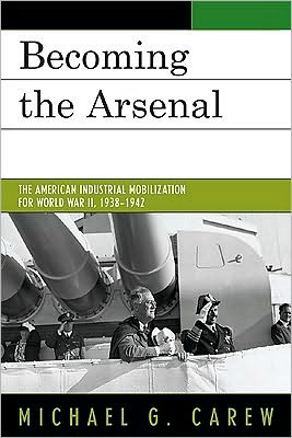 Cover for Michael G. Carew · Becoming the Arsenal: The American Industrial Mobilization for World War II, 1938-1942 (Hardcover Book) (2009)