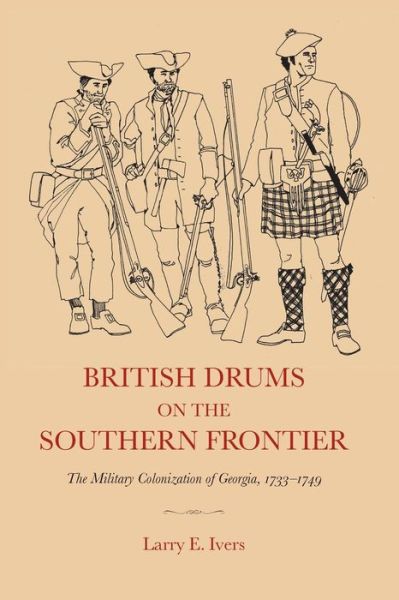 British Drums on the Southern Frontier: the Military Colonization of Georgia, 1733-1749 - Larry E Ivers - Libros - University of North Carolina Press - 9780807856680 - 15 de mayo de 2005