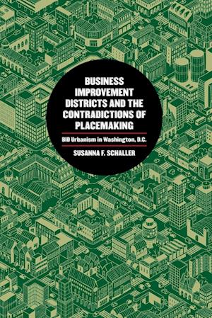 Cover for Susanna F. Schaller · Business Improvement Districts and the Contradictions of Placemaking: BID Urbanism in Washington, D.C. (Paperback Book) (2021)