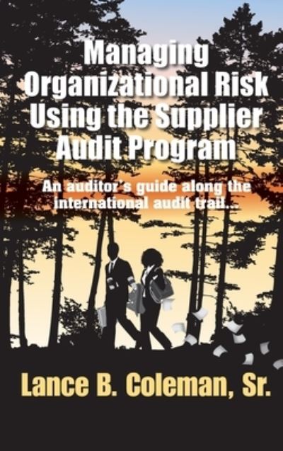 Cover for Lance B Coleman · Managing Organizational Risk Using the Supplier Audit Program : An Auditor's Guide Along the International Audit Trail (Hardcover Book) (2018)