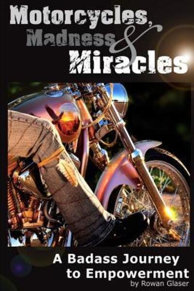 Cover for Rowan Glaser · Motorcycles, Madness &amp; Miracles - A Badass Journey to Empowerment (Pocketbok) (2016)