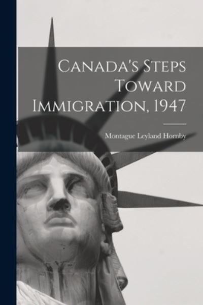 Cover for Montague Leyland 1870-1948 Hornby · Canada's Steps Toward Immigration, 1947 (Paperback Book) (2021)