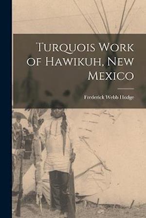 Cover for Hodge Frederick Webb · Turquois Work of Hawikuh, New Mexico (Book) (2022)