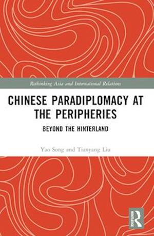 Chinese Paradiplomacy at the Peripheries: Beyond the Hinterland - Rethinking Asia and International Relations - Song, Yao (The Chinese University of Hong Kong, China) - Books - Taylor & Francis Ltd - 9781032361680 - April 14, 2025