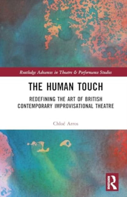 Cover for Chloe Arros · The Human Touch: Redefining the Art of British Contemporary Improvisational Theatre - Routledge Advances in Theatre &amp; Performance Studies (Hardcover Book) (2024)