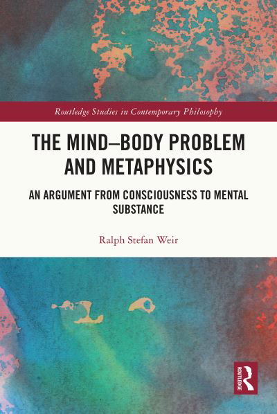 Cover for Weir, Ralph Stefan (University of Lincoln, UK) · The Mind-Body Problem and Metaphysics: An Argument from Consciousness to Mental Substance - Routledge Studies in Contemporary Philosophy (Hardcover bog) (2023)