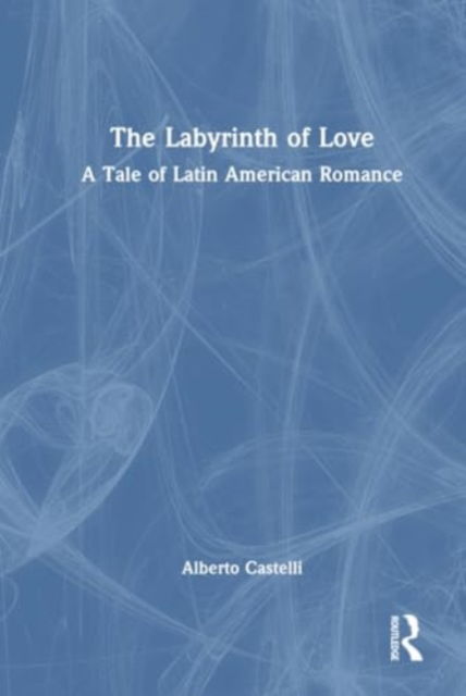 Cover for Alberto Castelli · The Labyrinth of Love: A Tale of Latin American Romance (Inbunden Bok) (2024)