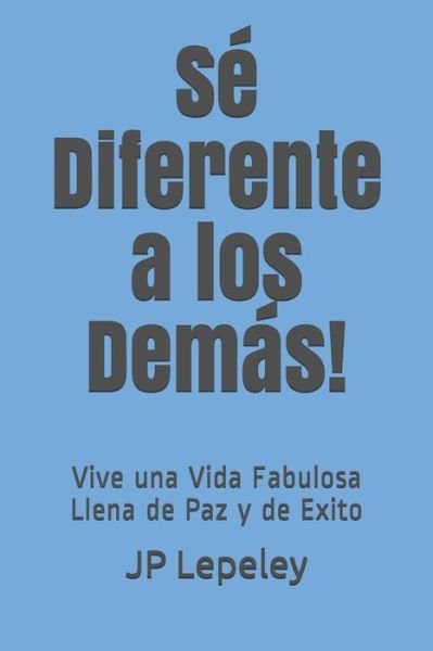 Cover for JP Lepeley · Sé Diferente a los Demás! : Vive una Vida Fabulosa Llena de Paz y de Exito (Paperback Bog) (2019)