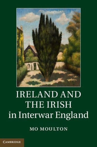 Cover for Moulton, Mo (Harvard University, Massachusetts) · Ireland and the Irish in Interwar England (Hardcover Book) (2014)