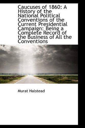 Cover for Murat Halstead · Caucuses of 1860: a History of the National Political Conventions of the Current Presidential Campai (Hardcover Book) (2009)