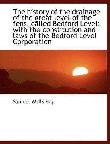 Cover for Samuel Wells · The History of the Drainage of the Great Level of the Fens, Called Bedford Level; with the Constitut (Gebundenes Buch) (2009)