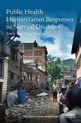 Cover for Chan, Emily (The Chinese University of Hong Kong, Hong Kong) · Public Health Humanitarian Responses to Natural Disasters - Routledge Humanitarian Studies (Hardcover Book) (2017)