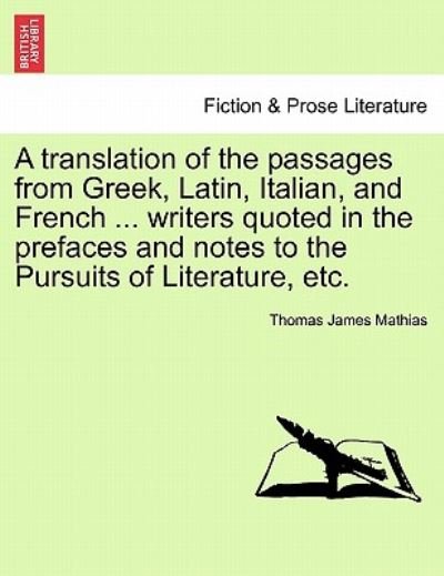 A Translation of the Passages from Greek, Latin, Italian, and French ... Writers Quoted in the Prefaces and Notes to the Pursuits of Literature, Etc - Thomas James Mathias - Kirjat - British Library, Historical Print Editio - 9781241037680 - lauantai 12. helmikuuta 2011