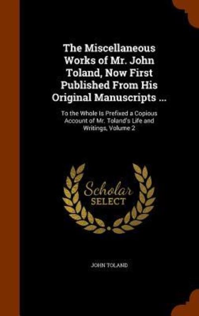 Cover for John Toland · The Miscellaneous Works of Mr. John Toland, Now First Published from His Original Manuscripts ... (Hardcover Book) (2015)