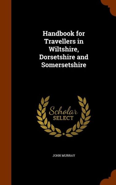 Cover for John Murray · Handbook for Travellers in Wiltshire, Dorsetshire and Somersetshire (Hardcover Book) (2015)