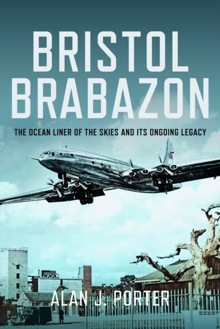 Alan J Porter · Bristol Brabazon: The Ocean Liner of the Skies and Its Ongoing Legacy (Hardcover Book) (2024)