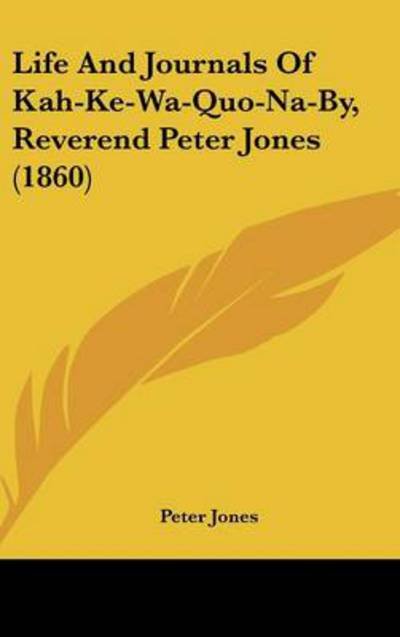 Cover for Peter Jones · Life and Journals of Kah-ke-wa-quo-na-by, Reverend Peter Jones (1860) (Hardcover Book) (2008)