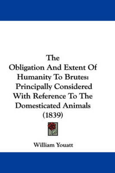 Cover for William Youatt · The Obligation and Extent of Humanity to Brutes: Principally Considered with Reference to the Domesticated Animals (1839) (Hardcover Book) (2008)