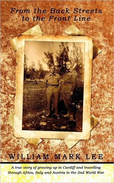From the Back Streets to the Front Line: a True Story of Growing Up in Cardiff and Travelling Through Africa, Italy and Austria in the 2nd World War - William Lee - Książki - AuthorHouse - 9781438907680 - 27 sierpnia 2008