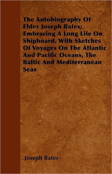 Cover for Joseph Bates · The Autobiography of Elder Joseph Bates; Embracing a Long Life on Shipboard, with Sketches of Voyages on the Atlantic and Pacific Oceans, the Baltic and M (Pocketbok) (2010)