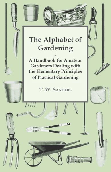 Cover for T. W. Sanders · The Alphabet of Gardening - A Handbook for Amateur Gardeners Dealing with the Elementary Principles of Practical Gardening (Taschenbuch) (2013)